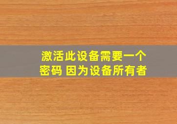 激活此设备需要一个密码 因为设备所有者